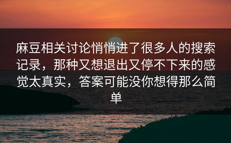 麻豆相关讨论悄悄进了很多人的搜索记录，那种又想退出又停不下来的感觉太真实，答案可能没你想得那么简单  第1张