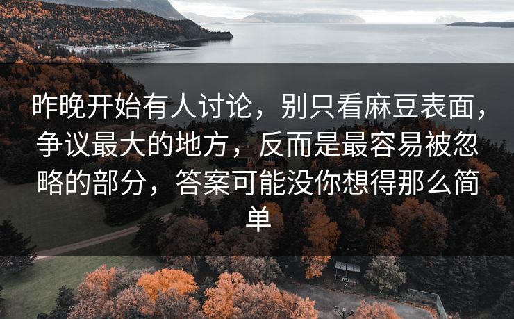 昨晚开始有人讨论，别只看麻豆表面，争议最大的地方，反而是最容易被忽略的部分，答案可能没你想得那么简单  第1张