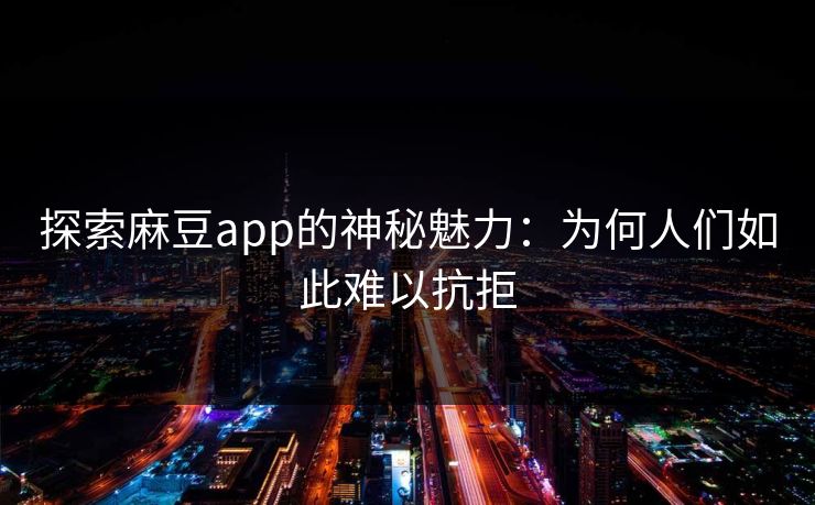 探索麻豆app的神秘魅力：为何人们如此难以抗拒  第1张