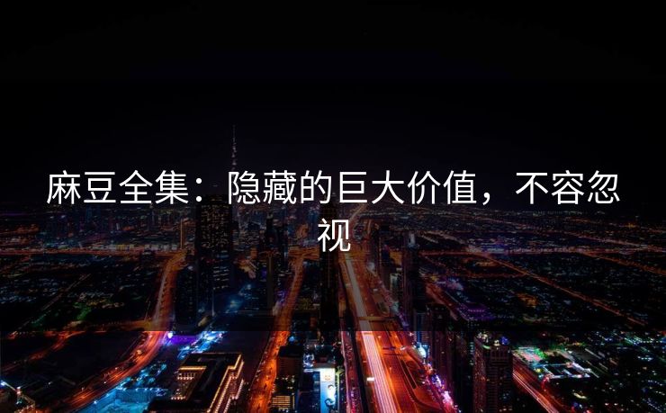麻豆全集：隐藏的巨大价值，不容忽视  第1张