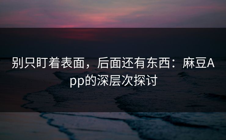 别只盯着表面，后面还有东西：麻豆App的深层次探讨  第1张