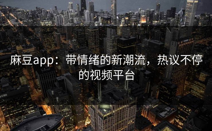 麻豆app：带情绪的新潮流，热议不停的视频平台  第1张