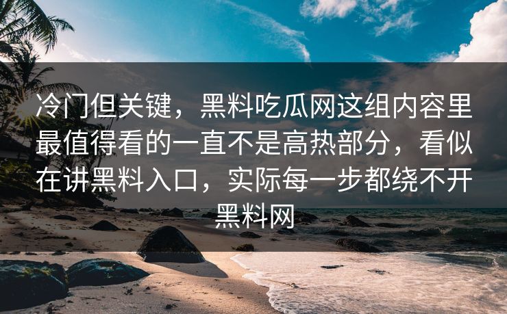 冷门但关键，黑料吃瓜网这组内容里最值得看的一直不是高热部分，看似在讲黑料入口，实际每一步都绕不开黑料网  第1张