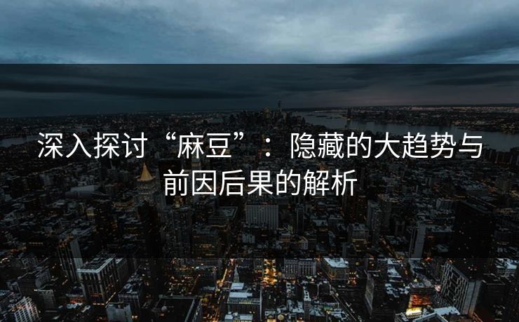 深入探讨“麻豆”：隐藏的大趋势与前因后果的解析  第1张