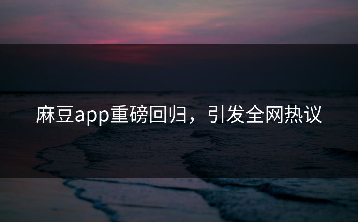 麻豆app重磅回归，引发全网热议  第1张