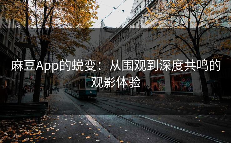 麻豆App的蜕变：从围观到深度共鸣的观影体验  第1张