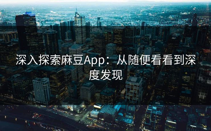深入探索麻豆App:从随便看看到深度发现 第1张 深入探索麻豆App:从随便看看到深度发现 第1张