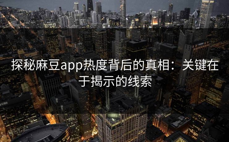 探秘麻豆app热度背后的真相：关键在于揭示的线索  第1张