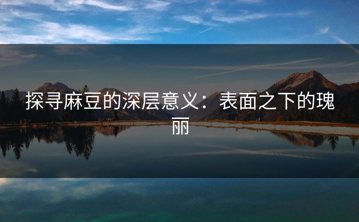 探寻麻豆的深层意义：表面之下的瑰丽