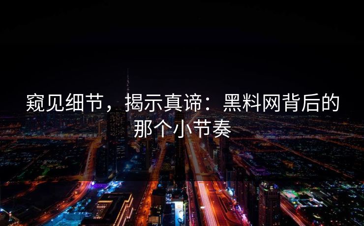 窥见细节，揭示真谛：黑料网背后的那个小节奏