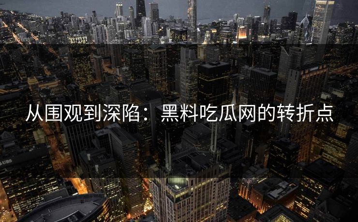 从围观到深陷：黑料吃瓜网的转折点  第1张