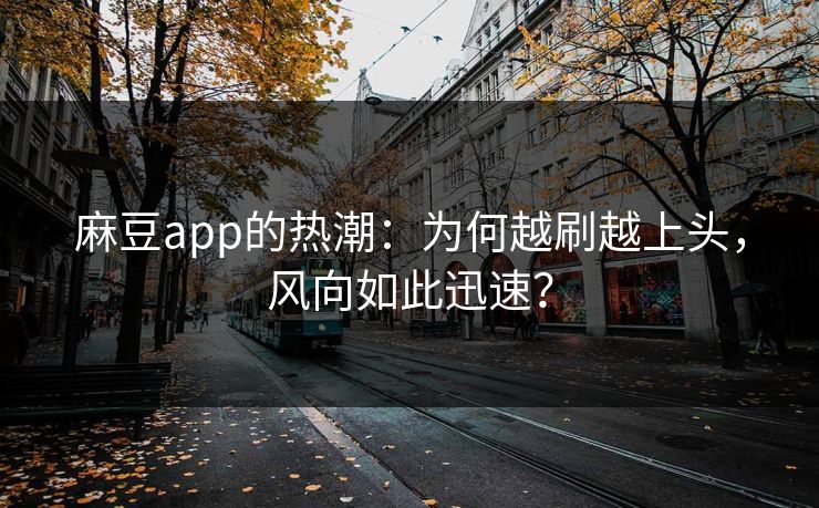 麻豆app的热潮：为何越刷越上头，风向如此迅速？  第1张