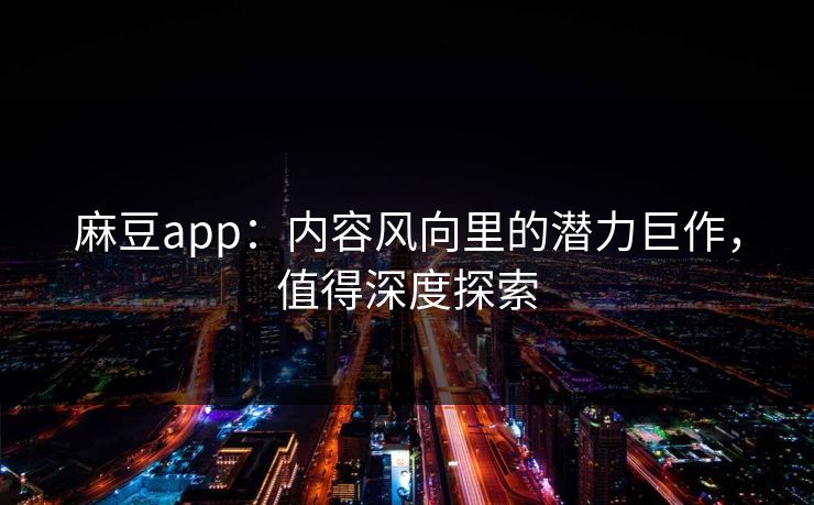 麻豆app:内容风向里的潜力巨作,值得深度探索 第1张 麻豆app:内容风向里的潜力巨作,值得深度探索 第1张