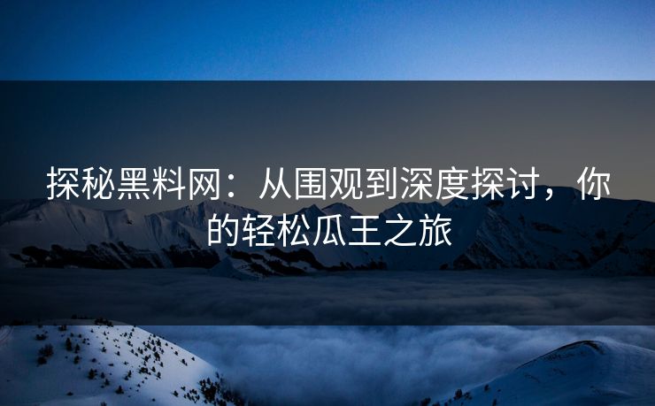 探秘黑料网：从围观到深度探讨，你的轻松瓜王之旅  第1张