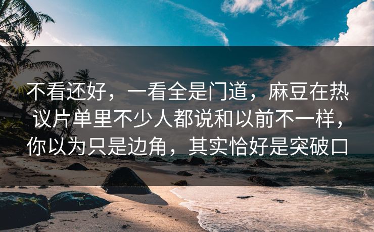 不看还好，一看全是门道，麻豆在热议片单里不少人都说和以前不一样，你以为只是边角，其实恰好是突破口  第1张