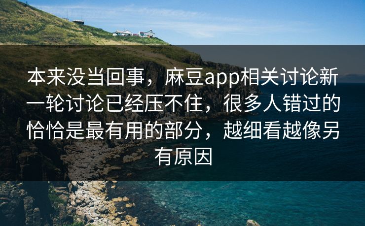 本来没当回事，麻豆app相关讨论新一轮讨论已经压不住，很多人错过的恰恰是最有用的部分，越细看越像另有原因  第1张