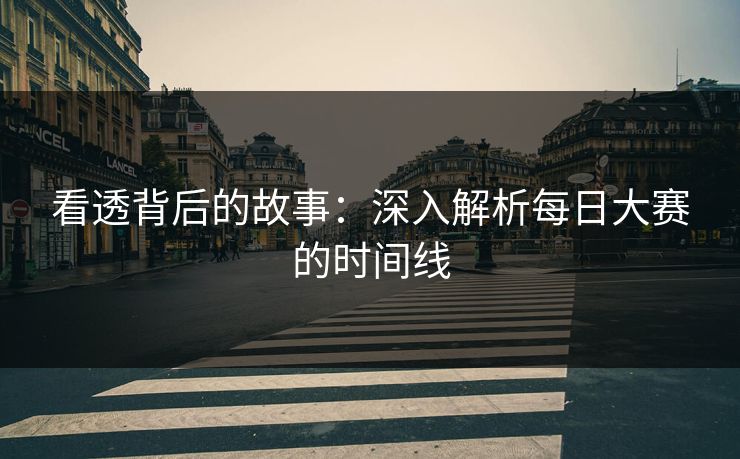 看透背后的故事：深入解析每日大赛的时间线  第1张