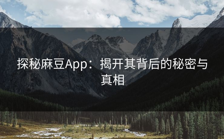 探秘麻豆App：揭开其背后的秘密与真相  第1张