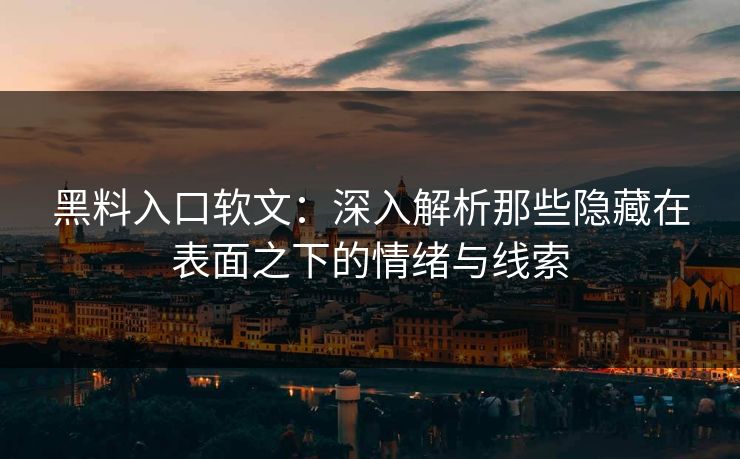 黑料入口软文：深入解析那些隐藏在表面之下的情绪与线索  第1张