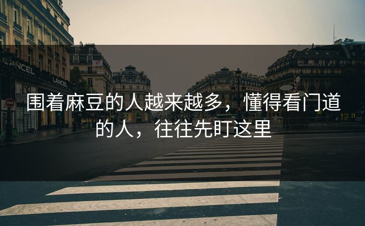 围着麻豆的人越来越多，懂得看门道的人，往往先盯这里  第1张