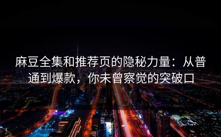 麻豆全集和推荐页的隐秘力量：从普通到爆款，你未曾察觉的突破口  第1张