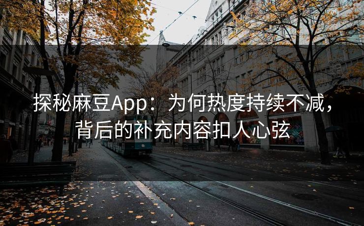 探秘麻豆App：为何热度持续不减，背后的补充内容扣人心弦  第1张