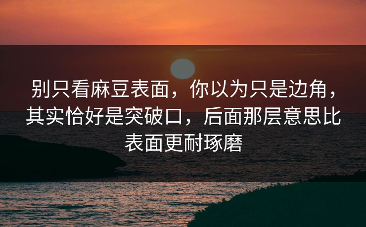 别只看麻豆表面,你以为只是边角,其实恰好是突破口,后面那层意思比表面更耐琢磨 第1张 别只看麻豆表面,你以为只是边角,其实恰好是突破口,后面那层意思比表面更耐琢磨 第1张