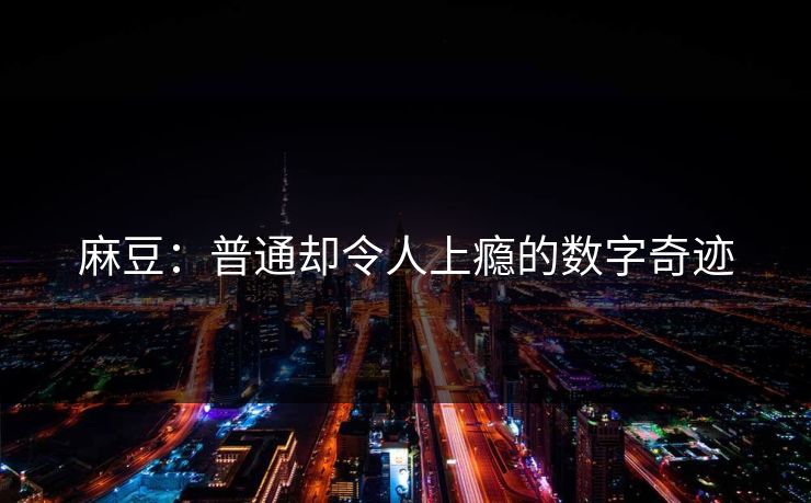 麻豆：普通却令人上瘾的数字奇迹  第1张
