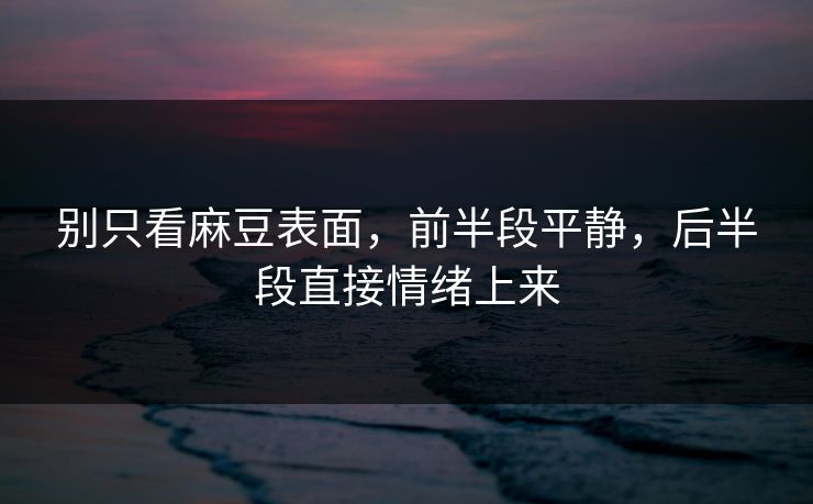 别只看麻豆表面,前半段平静,后半段直接情绪上来 第1张 别只看麻豆表面,前半段平静,后半段直接情绪上来 第1张