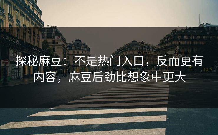 探秘麻豆:不是热门入口,反而更有内容,麻豆后劲比想象中更大 第1张 探秘麻豆:不是热门入口,反而更有内容,麻豆后劲比想象中更大 第1张
