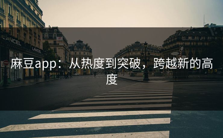 麻豆app:从热度到突破,跨越新的高度 第1张 麻豆app:从热度到突破,跨越新的高度 第1张