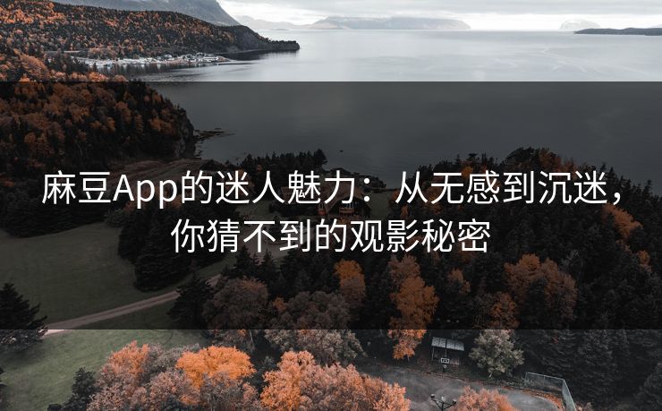 麻豆App的迷人魅力:从无感到沉迷,你猜不到的观影秘密 第1张 麻豆App的迷人魅力:从无感到沉迷,你猜不到的观影秘密 第1张