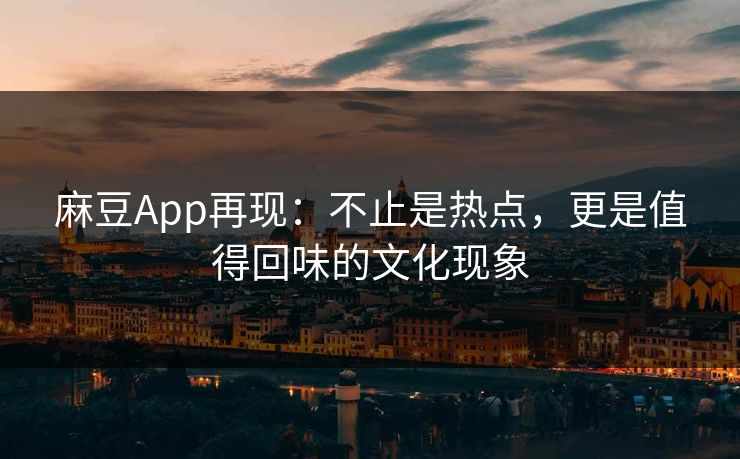 麻豆App再现:不止是热点,更是值得回味的文化现象 第1张 麻豆App再现:不止是热点,更是值得回味的文化现象 第1张